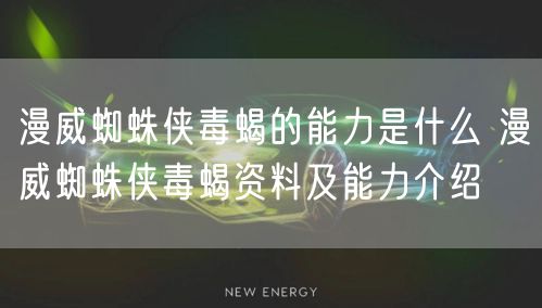 漫威蜘蛛侠毒蝎的能力是什么 漫威蜘蛛侠毒蝎资料及能力介绍