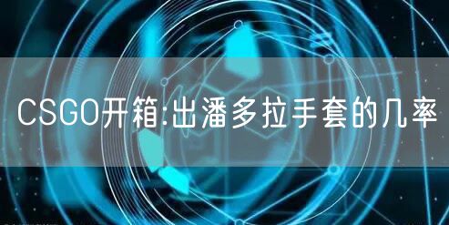CSGO开箱:出潘多拉手套的几率