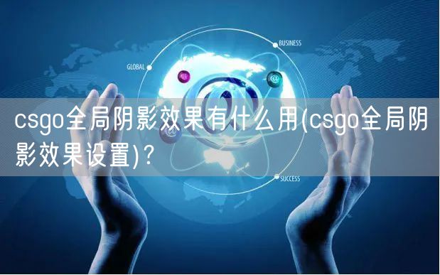 csgo全局阴影效果有什么用(csgo全局阴影效果设置)？