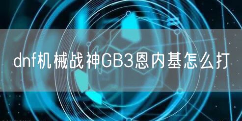 dnf机械战神GB3恩内基怎么打