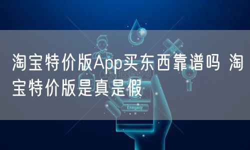 淘宝特价版App买东西靠谱吗 淘宝特价版是真是假