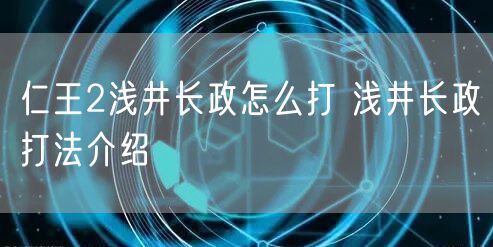 仁王2浅井长政怎么打 浅井长政打法介绍
