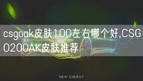 csgoak皮肤100左右哪个好,CSGO200AK皮肤推荐