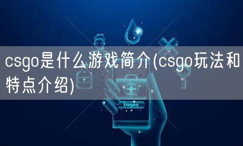 csgo是什么游戏简介(csgo玩法和特点介绍)