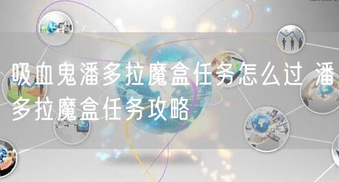 吸血鬼潘多拉魔盒任务怎么过 潘多拉魔盒任务攻略