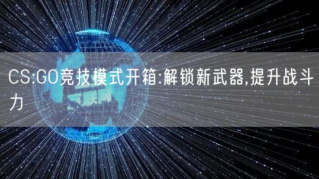 CS:GO竞技模式开箱:解锁新武器,提升战斗力