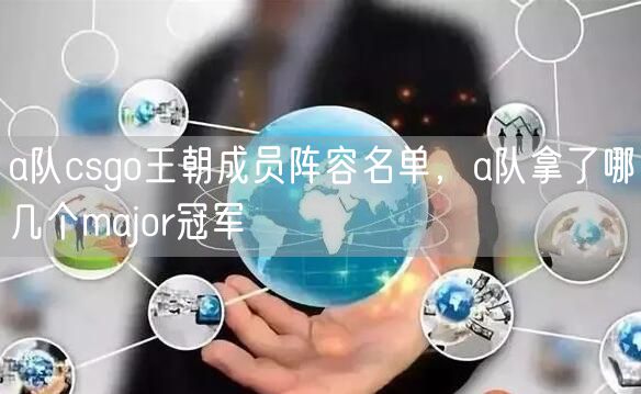 a队csgo王朝成员阵容名单，a队拿了哪几个major冠军