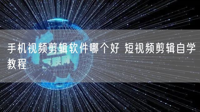 手机视频剪辑软件哪个好 短视频剪辑自学教程