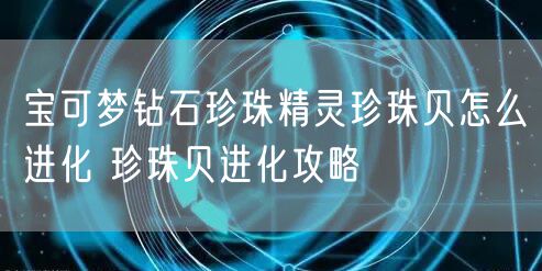 宝可梦钻石珍珠精灵珍珠贝怎么进化 珍珠贝进化攻略