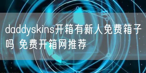 daddyskins开箱有新人免费箱子吗 免费开箱网推荐