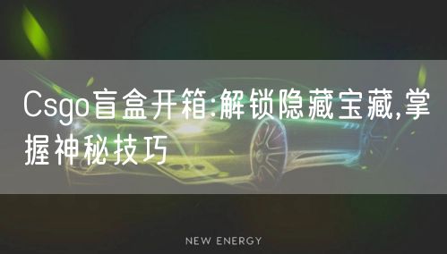 Csgo盲盒开箱:解锁隐藏宝藏,掌握神秘技巧