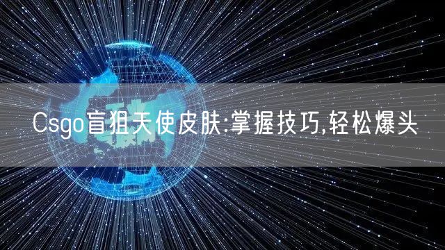 Csgo盲狙天使皮肤:掌握技巧,轻松爆头