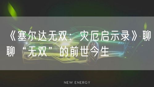 《塞尔达无双：灾厄启示录》聊聊“无双”的前世今生