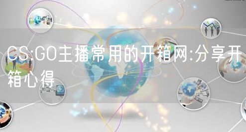 CS:GO主播常用的开箱网:分享开箱心得