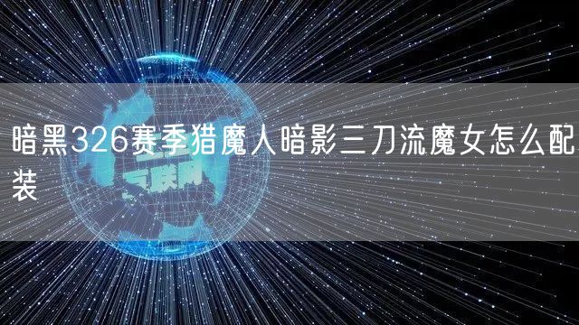 暗黑326赛季猎魔人暗影三刀流魔女怎么配装
