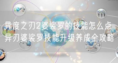 异度之刃2婆裟罗的技能怎么点 异刃婆裟罗技能升级养成全攻略