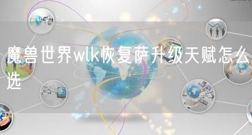 魔兽世界wlk恢复萨升级天赋怎么选