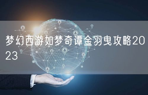 梦幻西游如梦奇谭金羽曳攻略2023