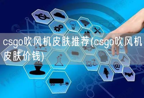 csgo吹风机皮肤推荐(csgo吹风机皮肤价钱)