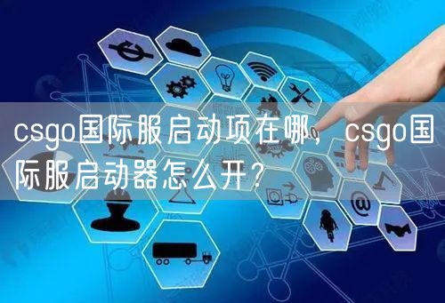 csgo国际服启动项在哪，csgo国际服启动器怎么开？