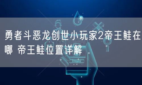 勇者斗恶龙创世小玩家2帝王鲑在哪 帝王鲑位置详解