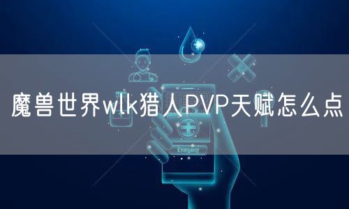 魔兽世界wlk猎人PVP天赋怎么点