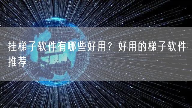 挂梯子软件有哪些好用？好用的梯子软件推荐