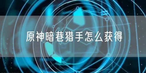 原神暗巷猎手怎么获得