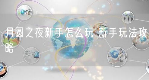 月圆之夜新手怎么玩 新手玩法攻略