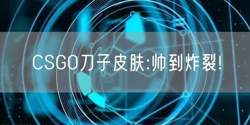 CSGO刀子皮肤:帅到炸裂!