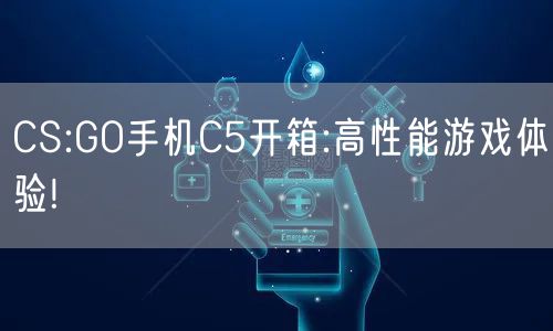 CS:GO手机C5开箱:高性能游戏体验!