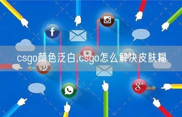 csgo颜色泛白,csgo怎么解决皮肤糊