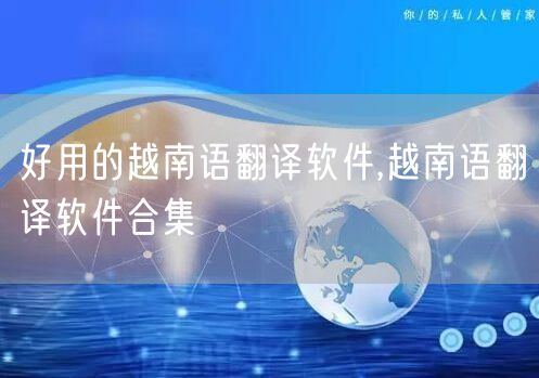好用的越南语翻译软件,越南语翻译软件合集