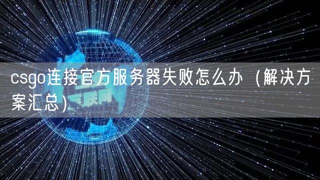 csgo连接官方服务器失败怎么办(解决方案汇总)