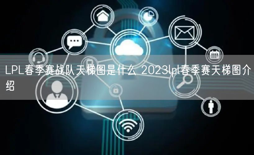 LPL春季赛战队天梯图是什么 2023lpl春季赛天梯图介绍
