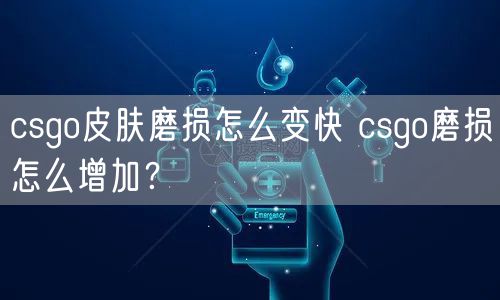 csgo皮肤磨损怎么变快 csgo磨损怎么增加？