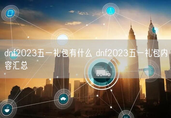 dnf2023五一礼包有什么 dnf2023五一礼包内容汇总