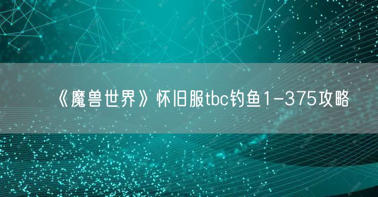 《魔兽世界》怀旧服tbc钓鱼1-375攻略