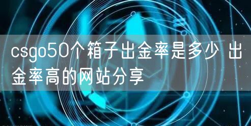 csgo50个箱子出金率是多少 出金率高的网站分享
