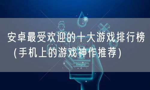 安卓最受欢迎的十大游戏排行榜（手机上的游戏神作推荐）