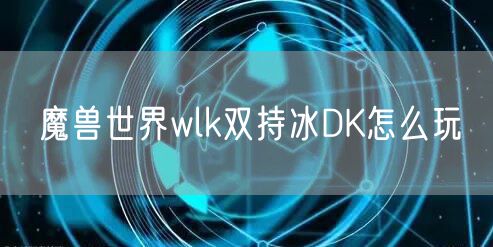 魔兽世界wlk双持冰DK怎么玩
