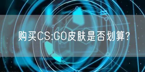 购买CS:GO皮肤是否划算?