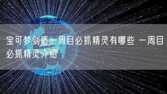 宝可梦剑盾一周目必抓精灵有哪些 一周目必抓精灵介绍