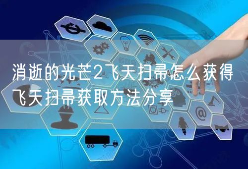 消逝的光芒2飞天扫帚怎么获得 飞天扫帚获取方法分享