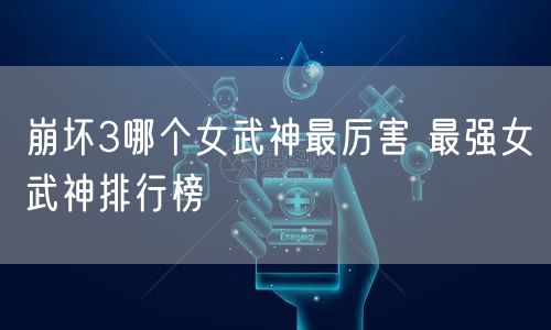 崩坏3哪个女武神最厉害 最强女武神排行榜