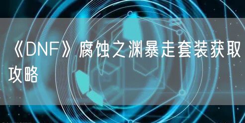 《DNF》腐蚀之渊暴走套装获取攻略