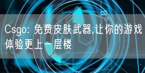 Csgo: 免费皮肤武器,让你的游戏体验更上一层楼