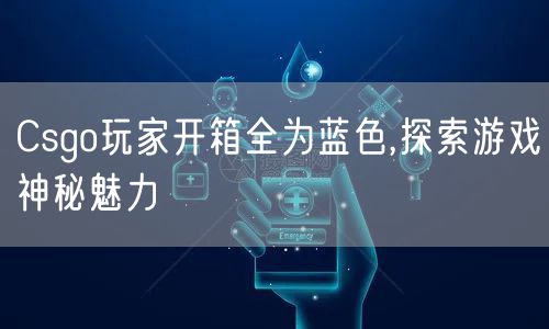 Csgo玩家开箱全为蓝色,探索游戏神秘魅力