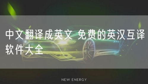 中文翻译成英文 免费的英汉互译软件大全