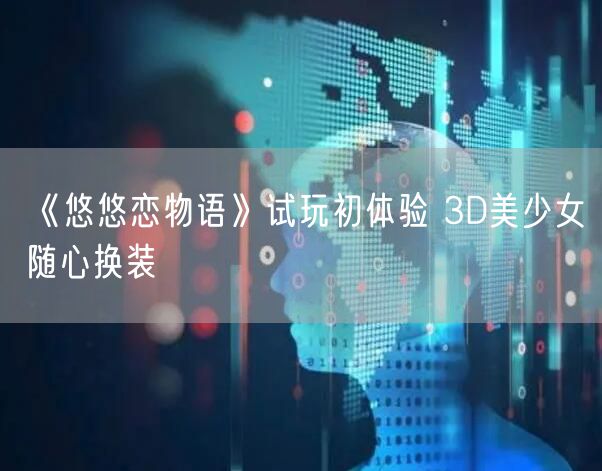 《悠悠恋物语》试玩初体验 3D美少女随心换装